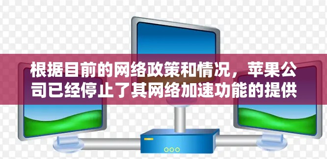 根据目前的网络政策和情况,苹果公司已经停止了其网络加速功能的提供。苹果的网络服务(即网络服务)已经不再支持加速功能,因此无法提供免费版iOS网络加速器 根据目前的网络政策和情况,苹果公司已经停止了其网络加速功能的提供。苹果的网络服务(即网络服务)已经不再支持加速功能,因此无法提供免费版iOS网络加速器