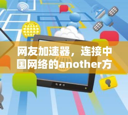 网友加速器,连接中国网络的another方向—技术与应用的思考 网友加速器,连接中国网络的another方向—技术与应用的思考