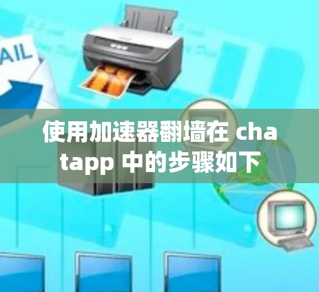 使用加速器翻墙在 chatapp 中的步骤如下 使用加速器翻墙在 chatapp 中的步骤如下