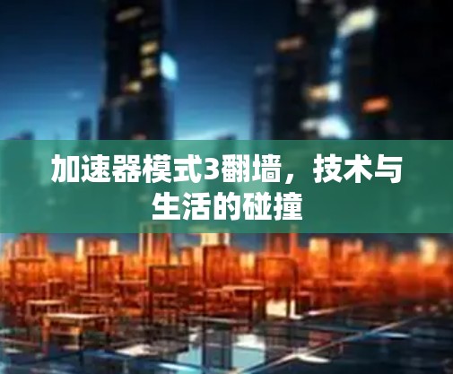 加速器模式3翻墙,技术与生活的碰撞 加速器模式3翻墙,技术与生活的碰撞