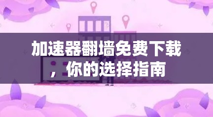 加速器翻墙免费下载,你的选择指南 加速器翻墙免费下载,你的选择指南