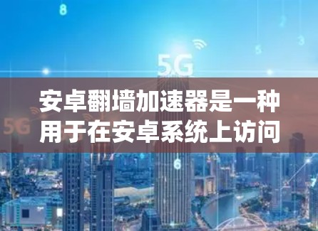 安卓翻墙加速器是一种用于在安卓系统上访问互联网资源的软件,使得用户能够安全地使用互联网,同时利用加速功能提升网络性能。以下是几款常见的安卓翻墙加速器推荐 安卓翻墙加速器是一种用于在安卓系统上访问互联网资源的软件,使得用户能够安全地使用互联网,同时利用加速功能提升网络性能。以下是几款常见的安卓翻墙加速器推荐