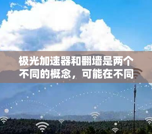 极光加速器和翻墙是两个不同的概念,可能在不同的领域有特定的含义。以下是对这两个概念的简要解释 极光加速器和翻墙是两个不同的概念,可能在不同的领域有特定的含义。以下是对这两个概念的简要解释