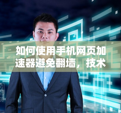 如何使用手机网页加速器避免翻墙,技术解析与优化建议 如何使用手机网页加速器避免翻墙,技术解析与优化建议