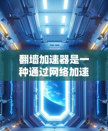 翻墙加速器是一种通过网络加速的方式,通常用于提升游戏运行速度。以下是对翻墙加速器的详细分析和推荐 翻墙加速器是一种通过网络加速的方式,通常用于提升游戏运行速度。以下是对翻墙加速器的详细分析和推荐