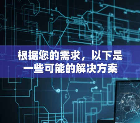 根据您的需求,以下是一些可能的解决方案 根据您的需求,以下是一些可能的解决方案