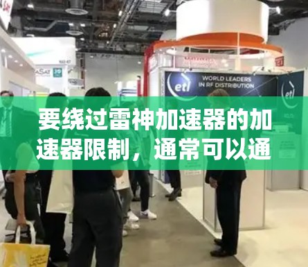 要绕过雷神加速器的加速器限制,通常可以通过以下方法实现翻墙。以下是一些常见的方法和步骤,您可以根据自己的设备和需求选择合适的工具 要绕过雷神加速器的加速器限制,通常可以通过以下方法实现翻墙。以下是一些常见的方法和步骤,您可以根据自己的设备和需求选择合适的工具