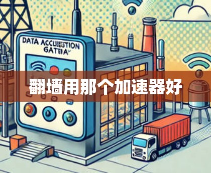 翻墙用那个加速器好 翻墙用那个加速器好