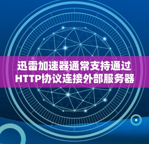 迅雷加速器通常支持通过HTTP协议连接外部服务器,因此理论上可以实现翻墙功能。以下是对迅雷加速器翻墙能力的详细分析 迅雷加速器通常支持通过HTTP协议连接外部服务器,因此理论上可以实现翻墙功能。以下是对迅雷加速器翻墙能力的详细分析