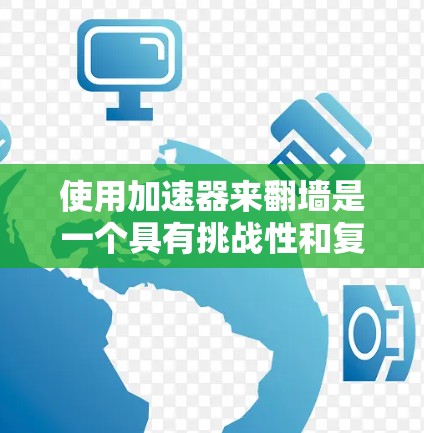 使用加速器来翻墙是一个具有挑战性和复杂性的操作,涉及多个方面,以下是一个结构化的总结 使用加速器来翻墙是一个具有挑战性和复杂性的操作,涉及多个方面,以下是一个结构化的总结