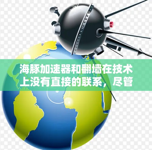 海豚加速器和翻墙在技术上没有直接的联系,尽管两者都与网络安全和网络流量管理有关。以下是详细的分步解释 海豚加速器和翻墙在技术上没有直接的联系,尽管两者都与网络安全和网络流量管理有关。以下是详细的分步解释