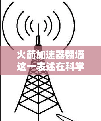 火箭加速器翻墙这一表述在科学和技术领域中存在一定的模糊性,因此需要更深入地进行解析和解释。以下是对这一问题的详细分析 火箭加速器翻墙这一表述在科学和技术领域中存在一定的模糊性,因此需要更深入地进行解析和解释。以下是对这一问题的详细分析
