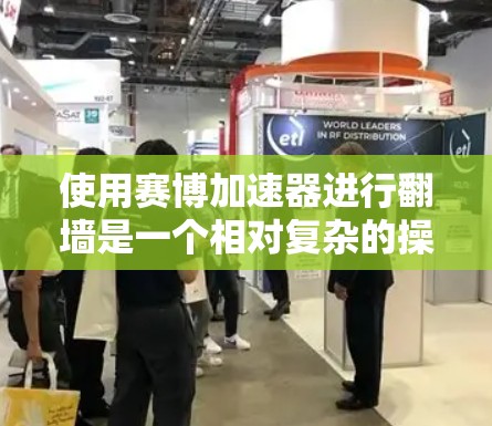 使用赛博加速器进行翻墙是一个相对复杂的操作,需要熟悉赛博加速器的配置和使用方法。以下是一个详细且结构化的步骤指南,帮助您顺利使用赛博加速器进行翻墙 使用赛博加速器进行翻墙是一个相对复杂的操作,需要熟悉赛博加速器的配置和使用方法。以下是一个详细且结构化的步骤指南,帮助您顺利使用赛博加速器进行翻墙