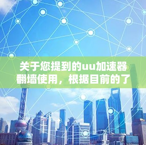 关于您提到的uu加速器翻墙使用，根据目前的了解，翻墙技术确实存在，但uu加速器这一特定名称可能是指某些特定的加速器。以下是一些关键点