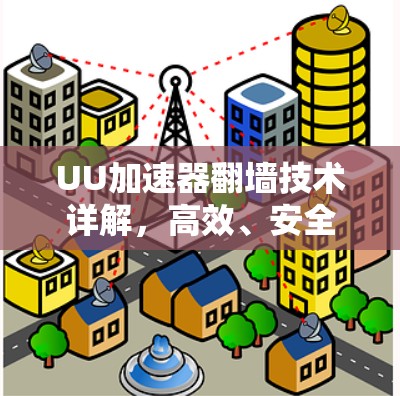 UU加速器翻墙技术详解,高效、安全的网络连接 UU加速器翻墙技术详解,高效、安全的网络连接
