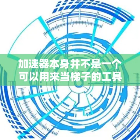 加速器本身并不是一个可以用来当梯子的工具,因为它是一种用来加速游戏性能提升的特殊设备或硬件。梯子是一种物理结构,而加速器是一种软件加速器,用于在特定硬件上加速游戏、动画或其他任务 加速器本身并不是一个可以用来当梯子的工具,因为它是一种用来加速游戏性能提升的特殊设备或硬件。梯子是一种物理结构,而加速器是一种软件加速器,用于在特定硬件上加速游戏、动画或其他任务