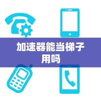 加速器能当梯子用吗 加速器能当梯子用吗