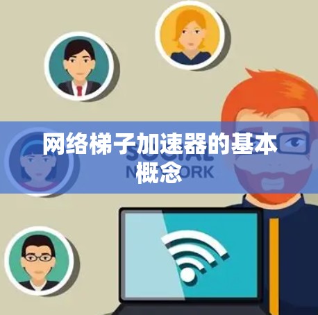 网络梯子加速器的基本概念 网络梯子加速器的基本概念