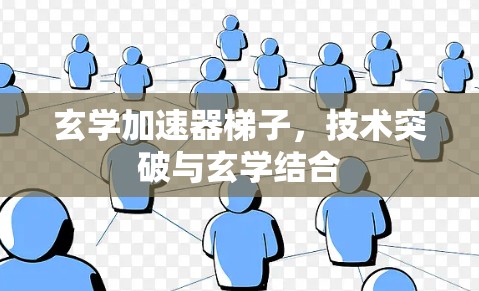 玄学加速器梯子,技术突破与玄学结合 玄学加速器梯子,技术突破与玄学结合
