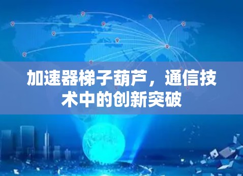 加速器梯子葫芦,通信技术中的创新突破 加速器梯子葫芦,通信技术中的创新突破