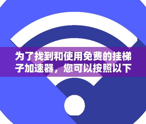 为了找到和使用免费的挂梯子加速器,您可以按照以下步骤进行 为了找到和使用免费的挂梯子加速器,您可以按照以下步骤进行