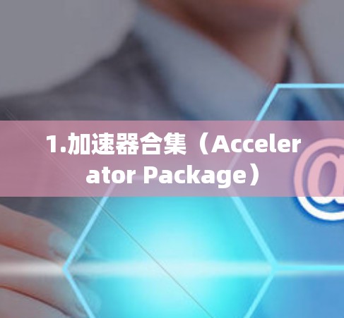 1.加速器合集(Accelerator Package) 1.加速器合集(Accelerator Package)