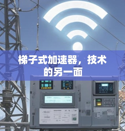 梯子式加速器,技术的另一面 梯子式加速器,技术的另一面