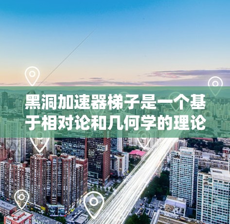 黑洞加速器梯子是一个基于相对论和几何学的理论概念,通过多个虫洞连接,实现物体从一个节点加速到另一个节点。以下是对其的详细分析和结论 黑洞加速器梯子是一个基于相对论和几何学的理论概念,通过多个虫洞连接,实现物体从一个节点加速到另一个节点。以下是对其的详细分析和结论