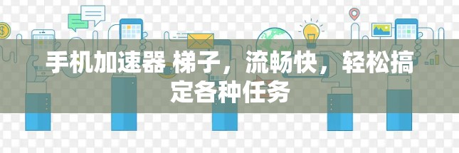 手机加速器 梯子,流畅快,轻松搞定各种任务 手机加速器 梯子,流畅快,轻松搞定各种任务