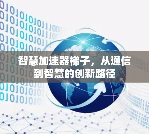 智慧加速器梯子,从通信到智慧的创新路径 智慧加速器梯子,从通信到智慧的创新路径