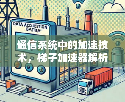 通信系统中的加速技术,梯子加速器解析 通信系统中的加速技术,梯子加速器解析