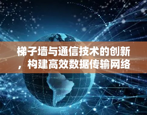 梯子墙与通信技术的创新,构建高效数据传输网络 梯子墙与通信技术的创新,构建高效数据传输网络