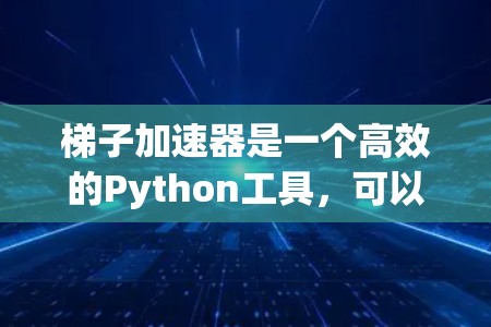 梯子加速器是一个高效的Python工具,可以帮助你在Python项目中提高代码运行效率。以下是一步到位的使用指南 梯子加速器是一个高效的Python工具,可以帮助你在Python项目中提高代码运行效率。以下是一步到位的使用指南