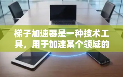 梯子加速器是一种技术工具，用于加速某个领域的效率或效果。它可以提升生产效率、降低成本或加快技术进展。以下是对梯子加速器的好用程度的分析