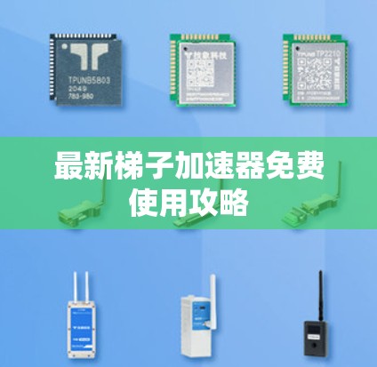 最新梯子加速器免费使用攻略 最新梯子加速器免费使用攻略