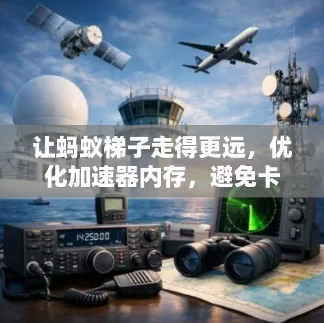 让蚂蚁梯子走得更远,优化加速器内存,避免卡顿 让蚂蚁梯子走得更远,优化加速器内存,避免卡顿