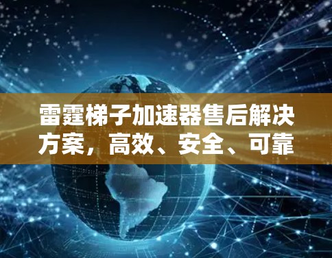 雷霆梯子加速器售后解决方案,高效、安全、可靠 雷霆梯子加速器售后解决方案,高效、安全、可靠