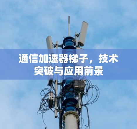 通信加速器梯子,技术突破与应用前景 通信加速器梯子,技术突破与应用前景