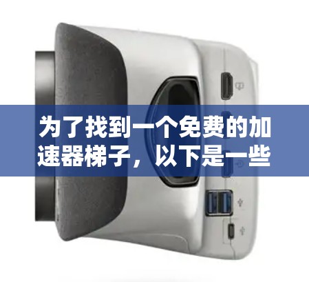 为了找到一个免费的加速器梯子,以下是一些步骤性的建议 为了找到一个免费的加速器梯子,以下是一些步骤性的建议