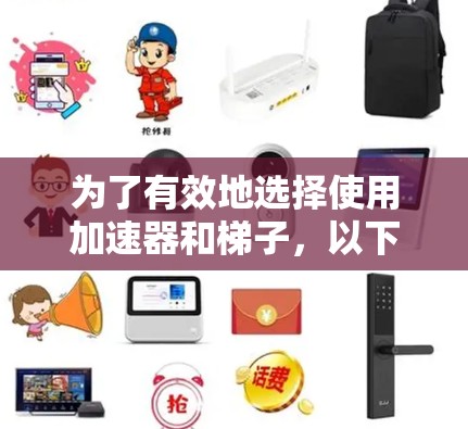 为了有效地选择使用加速器和梯子,以下是一个清晰的指导步骤 为了有效地选择使用加速器和梯子,以下是一个清晰的指导步骤