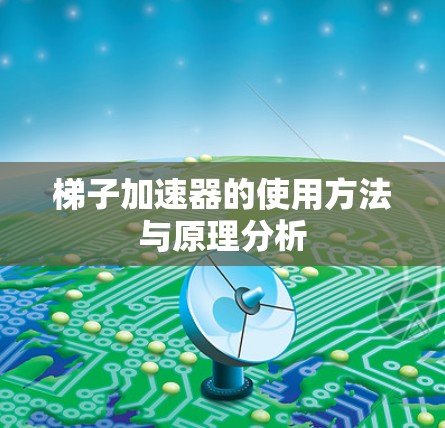 梯子加速器的使用方法与原理分析 梯子加速器的使用方法与原理分析
