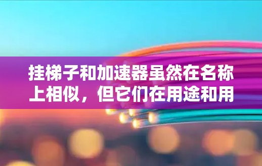 挂梯子和加速器虽然在名称上相似,但它们在用途和用法上存在显著差异,以下是对它们的详细对比 挂梯子和加速器虽然在名称上相似,但它们在用途和用法上存在显著差异,以下是对它们的详细对比