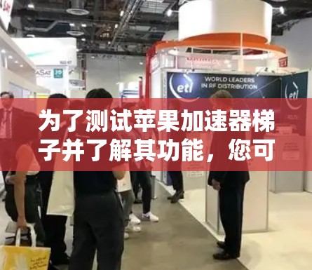 为了测试苹果加速器梯子并了解其功能,您可以按照以下步骤进行操作 为了测试苹果加速器梯子并了解其功能,您可以按照以下步骤进行操作
