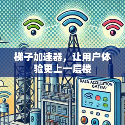 梯子加速器,让用户体验更上一层楼 梯子加速器,让用户体验更上一层楼