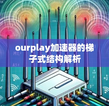 ourplay加速器的梯子式结构解析 ourplay加速器的梯子式结构解析