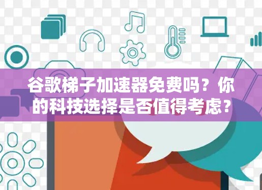 谷歌梯子加速器免费吗?你的科技选择是否值得考虑? 谷歌梯子加速器免费吗?你的科技选择是否值得考虑?
