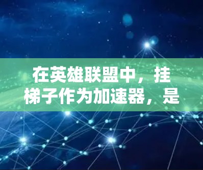 在英雄联盟中,挂梯子作为加速器,是一种通过物理攻击提升联机对手属性的机制。以下是对其功能和优化策略的详细分析 在英雄联盟中,挂梯子作为加速器,是一种通过物理攻击提升联机对手属性的机制。以下是对其功能和优化策略的详细分析