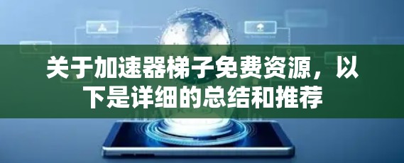 关于加速器梯子免费资源,以下是详细的总结和推荐 关于加速器梯子免费资源,以下是详细的总结和推荐