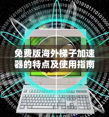 免费版海外梯子加速器的特点及使用指南 免费版海外梯子加速器的特点及使用指南