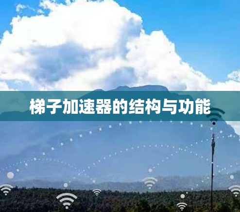梯子加速器的结构与功能 梯子加速器的结构与功能